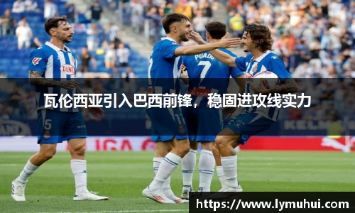 瓦伦西亚引入巴西前锋，稳固进攻线实力