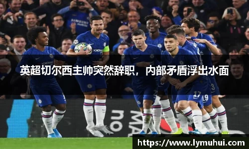 英超切尔西主帅突然辞职，内部矛盾浮出水面