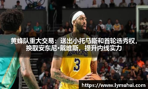黄蜂队重大交易：送出小托马斯和首轮选秀权，换取安东尼·戴维斯，提升内线实力