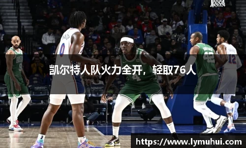 凯尔特人队火力全开，轻取76人