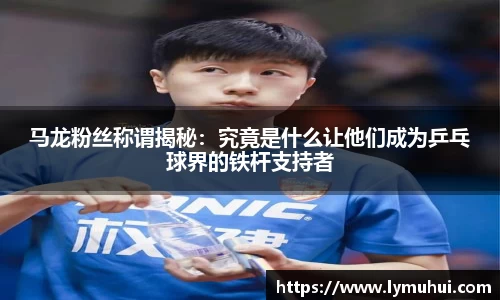 马龙粉丝称谓揭秘：究竟是什么让他们成为乒乓球界的铁杆支持者