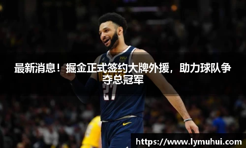 最新消息！掘金正式签约大牌外援，助力球队争夺总冠军
