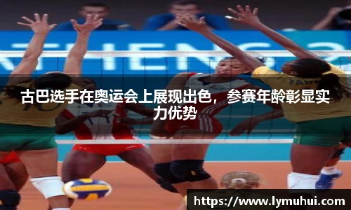 古巴选手在奥运会上展现出色，参赛年龄彰显实力优势