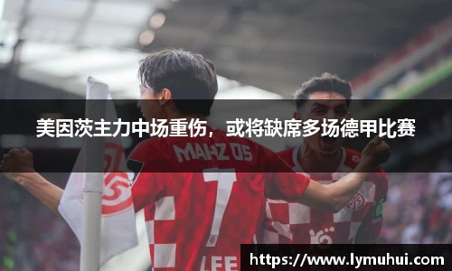 美因茨主力中场重伤，或将缺席多场德甲比赛