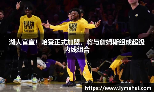 湖人官宣！哈登正式加盟，将与詹姆斯组成超级内线组合