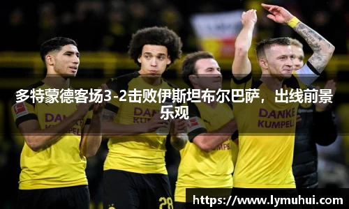 多特蒙德客场3-2击败伊斯坦布尔巴萨，出线前景乐观