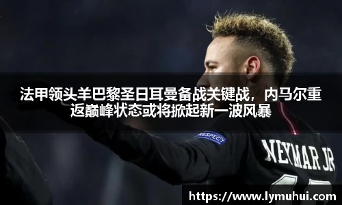 法甲领头羊巴黎圣日耳曼备战关键战，内马尔重返巅峰状态或将掀起新一波风暴