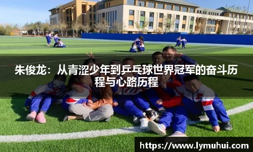 朱俊龙：从青涩少年到乒乓球世界冠军的奋斗历程与心路历程