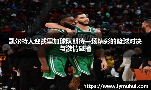 凯尔特人迎战里加球队期待一场精彩的篮球对决与激情碰撞