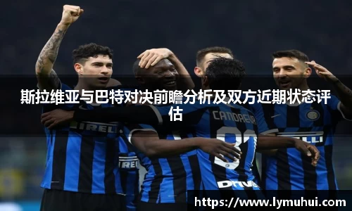 斯拉维亚与巴特对决前瞻分析及双方近期状态评估