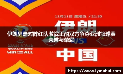伊朗男篮对阵红队激战正酣双方争夺亚洲篮球赛荣誉与荣耀
