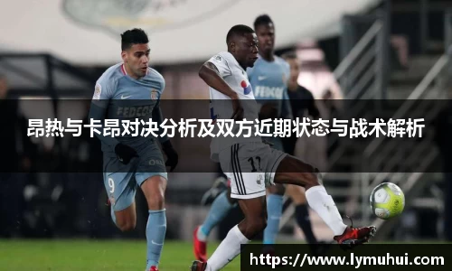 昂热与卡昂对决分析及双方近期状态与战术解析