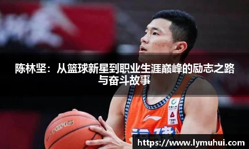 陈林坚：从篮球新星到职业生涯巅峰的励志之路与奋斗故事