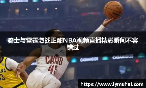 骑士与雷霆激战正酣NBA视频直播精彩瞬间不容错过