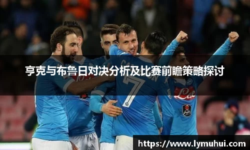 亨克与布鲁日对决分析及比赛前瞻策略探讨